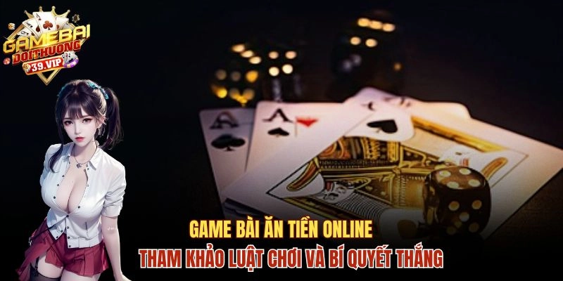 Game Bài Ăn Tiền Online Và Luật Chơi, Bí Quyết Chiến Thắng 10 Game bài ăn tiền online