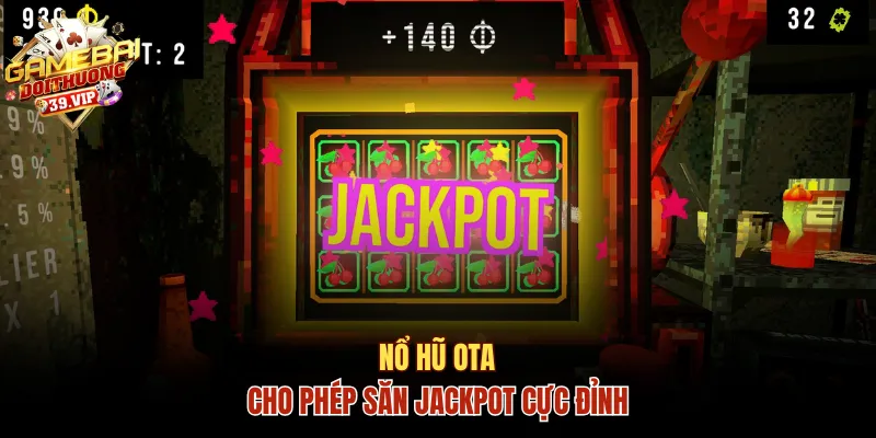 Nổ hũ OTA cho phép săn jackpot cực đỉnh