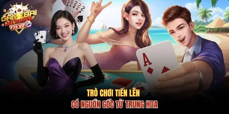 Trò chơi Tiến Lên có nguồn gốc từ Trung Hoa